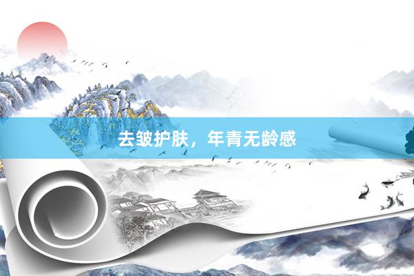 去皱护肤，年青无龄感