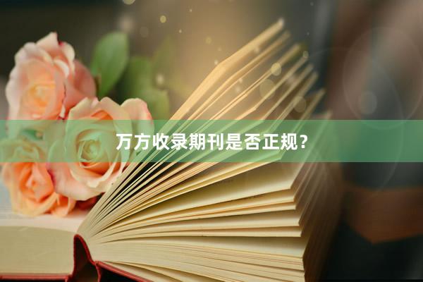 万方收录期刊是否正规？
