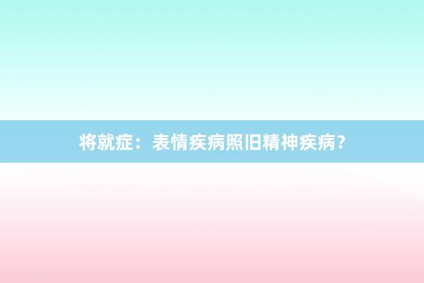 将就症:表情疾病照旧精神疾病?